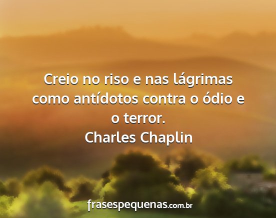 Charles Chaplin - Creio no riso e nas lágrimas como antídotos...