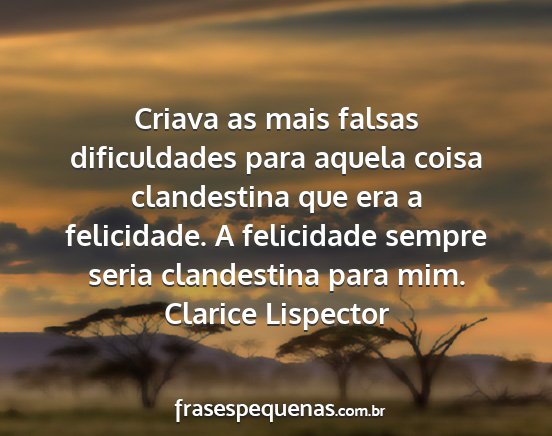 Clarice Lispector - Criava as mais falsas dificuldades para aquela...