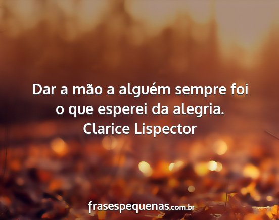 Clarice Lispector - Dar a mão a alguém sempre foi o que esperei da...