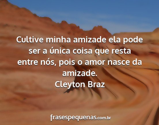 Cleyton Braz - Cultive minha amizade ela pode ser a única coisa...