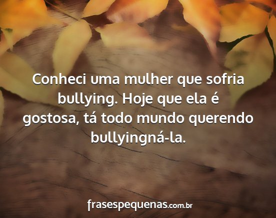 Conheci uma mulher que sofria bullying. Hoje que...