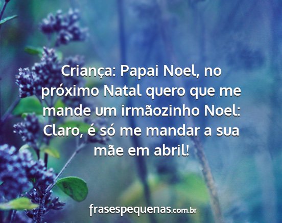 Criança: Papai Noel, no próximo Natal quero que...