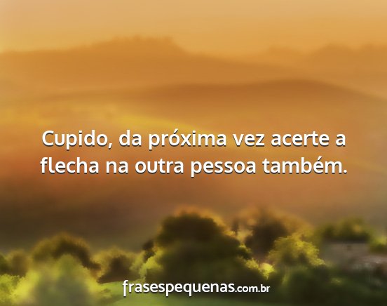 Cupido, da próxima vez acerte a flecha na outra...