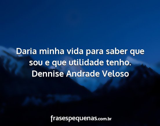 Dennise Andrade Veloso - Daria minha vida para saber que sou e que...