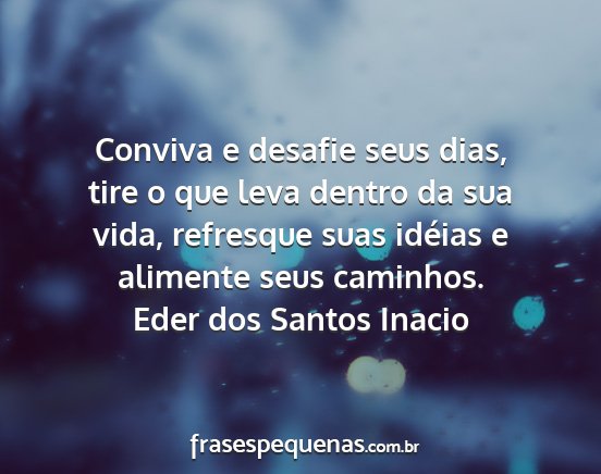 Eder dos Santos Inacio - Conviva e desafie seus dias, tire o que leva...