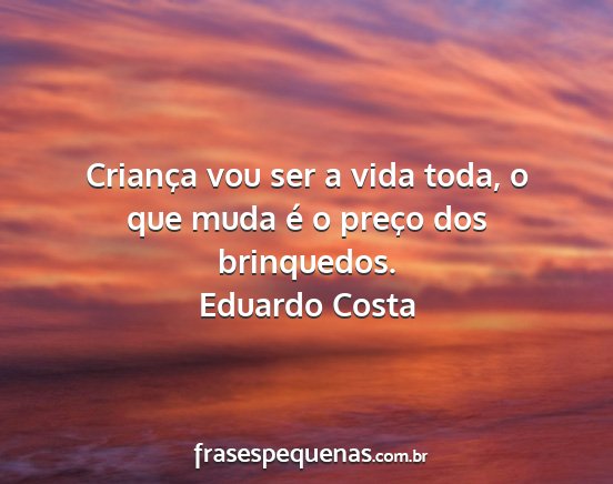 Eduardo Costa - Criança vou ser a vida toda, o que muda é o...