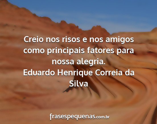 Eduardo Henrique Correia da Silva - Creio nos risos e nos amigos como principais...