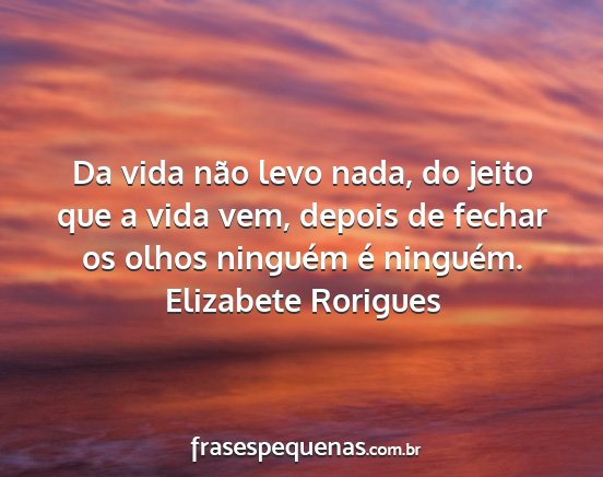 Elizabete Rorigues - Da vida não levo nada, do jeito que a vida vem,...