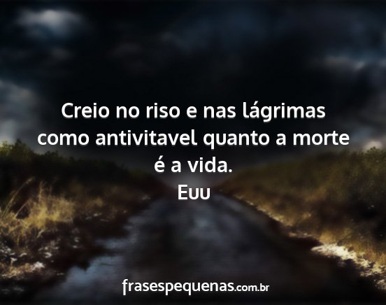 Euu - Creio no riso e nas lágrimas como antivitavel...