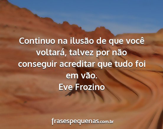 Eve Frozino - Continuo na ilusão de que você voltará, talvez...