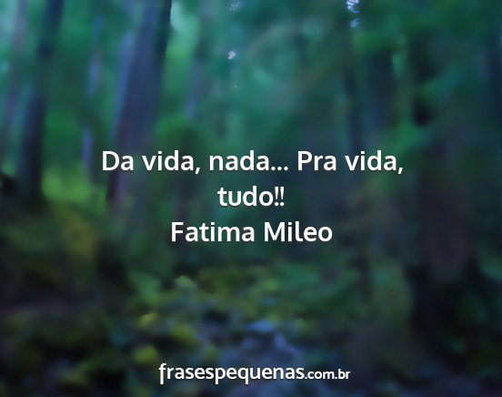 Fatima Mileo - Da vida, nada... Pra vida, tudo!!...