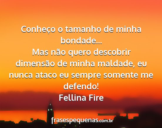 Fellina Fire - Conheço o tamanho de minha bondade... Mas não...