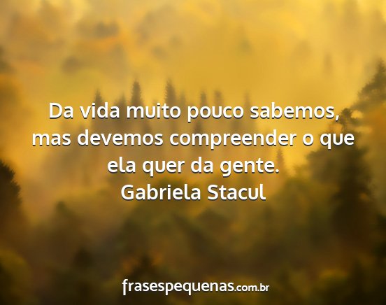 Gabriela Stacul - Da vida muito pouco sabemos, mas devemos...