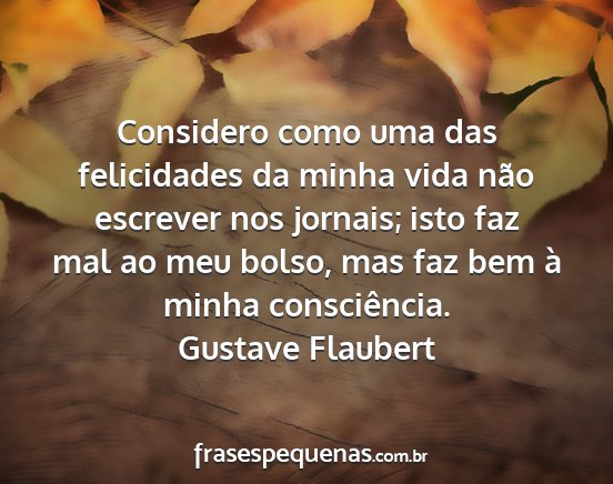 Gustave Flaubert - Considero como uma das felicidades da minha vida...