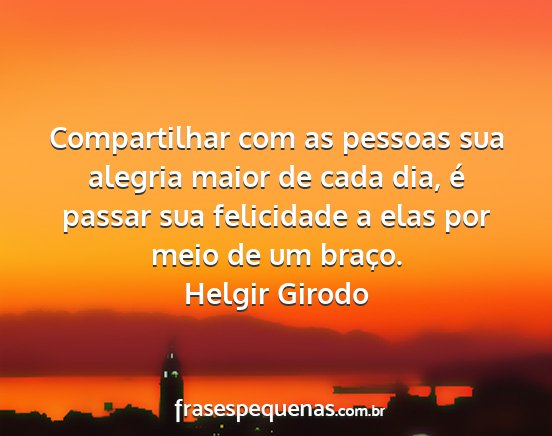 Helgir Girodo - Compartilhar com as pessoas sua alegria maior de...