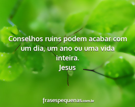 Jesus - Conselhos ruins podem acabar com um dia, um ano...