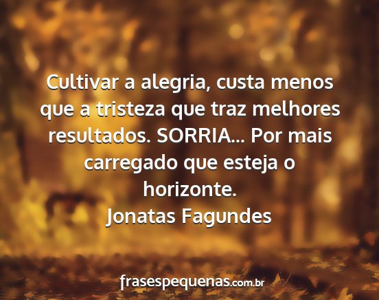 Jonatas Fagundes - Cultivar a alegria, custa menos que a tristeza...