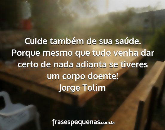 Jorge Tolim - Cuide também de sua saúde. Porque mesmo que...