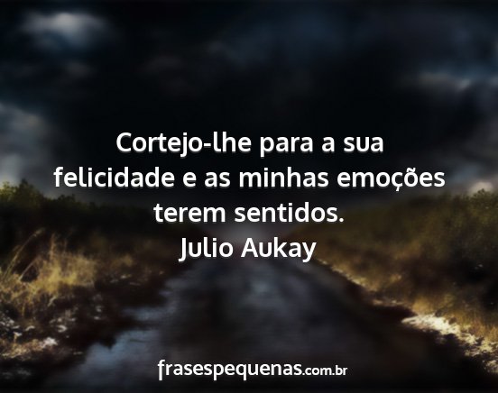 Julio Aukay - Cortejo-lhe para a sua felicidade e as minhas...
