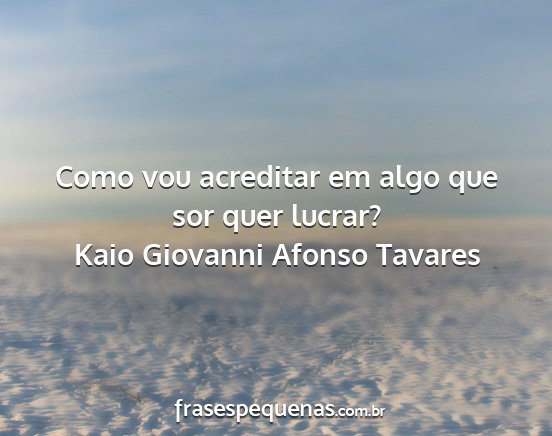 Kaio Giovanni Afonso Tavares - Como vou acreditar em algo que sor quer lucrar?...