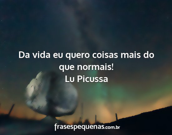Lu Picussa - Da vida eu quero coisas mais do que normais!...