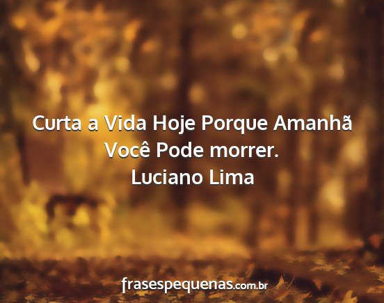 Luciano Lima - Curta a Vida Hoje Porque Amanhã Você Pode...