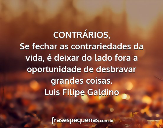 Luis Filipe Galdino - CONTRÁRIOS, Se fechar as contrariedades da vida,...