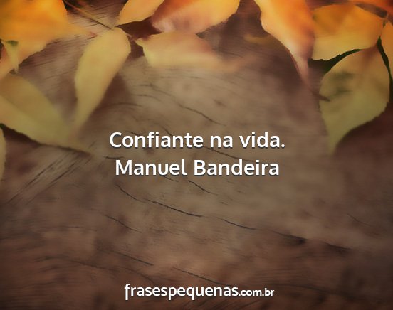 Manuel Bandeira - Confiante na vida....