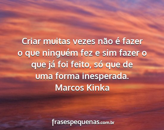 Marcos Kinka - Criar muitas vezes não é fazer o que ninguém...