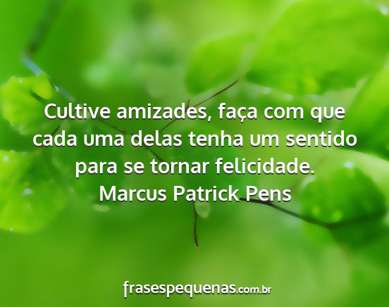 Marcus Patrick Pens - Cultive amizades, faça com que cada uma delas...