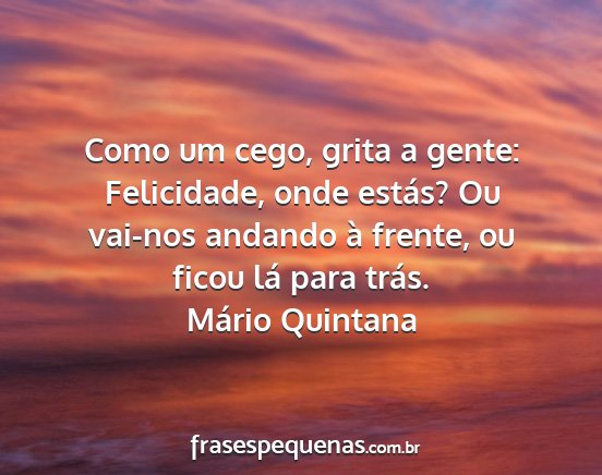 Mário Quintana - Como um cego, grita a gente: Felicidade, onde...