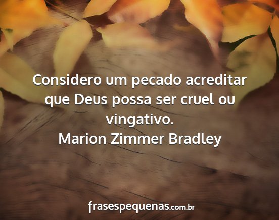 Marion Zimmer Bradley - Considero um pecado acreditar que Deus possa ser...