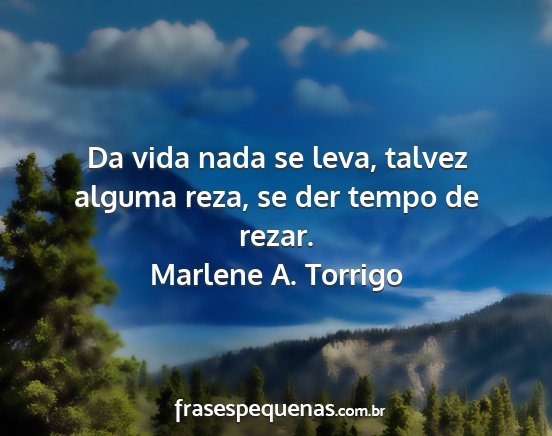 Marlene A. Torrigo - Da vida nada se leva, talvez alguma reza, se der...