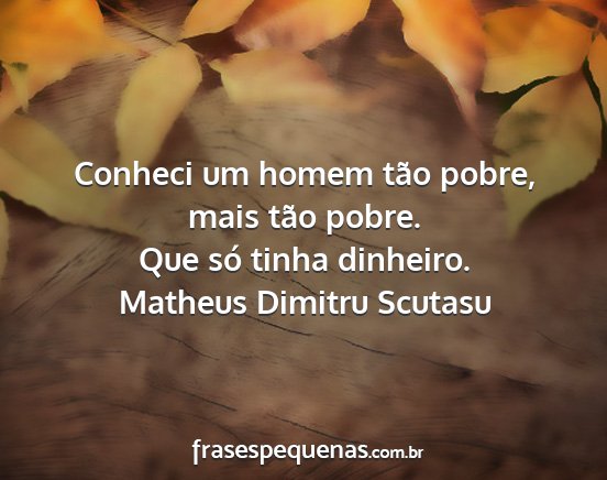 Matheus Dimitru Scutasu - Conheci um homem tão pobre, mais tão pobre. Que...