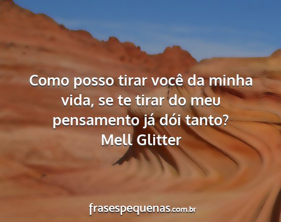 Mell Glitter - Como posso tirar você da minha vida, se te tirar...