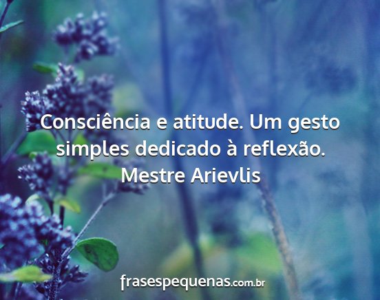 Mestre Arievlis - Consciência e atitude. Um gesto simples dedicado...