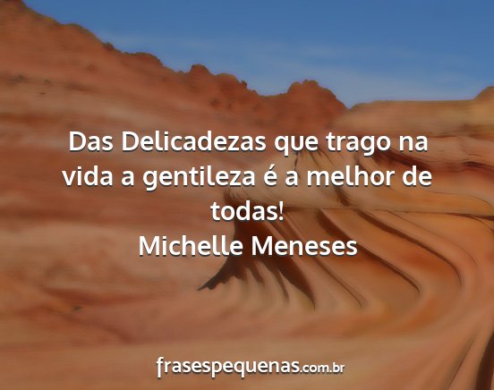 Michelle Meneses - Das Delicadezas que trago na vida a gentileza é...