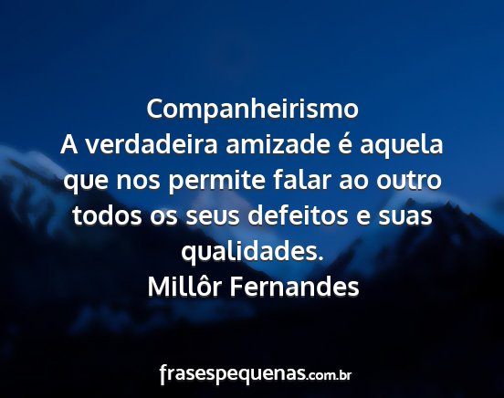 Millôr Fernandes - Companheirismo A verdadeira amizade é aquela que...