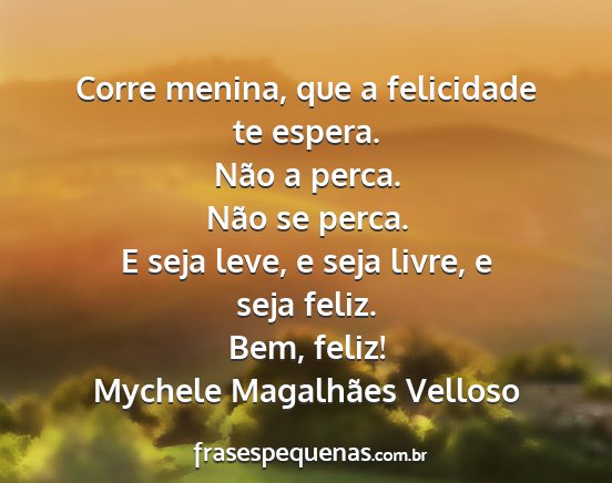 Mychele Magalhães Velloso - Corre menina, que a felicidade te espera. Não a...