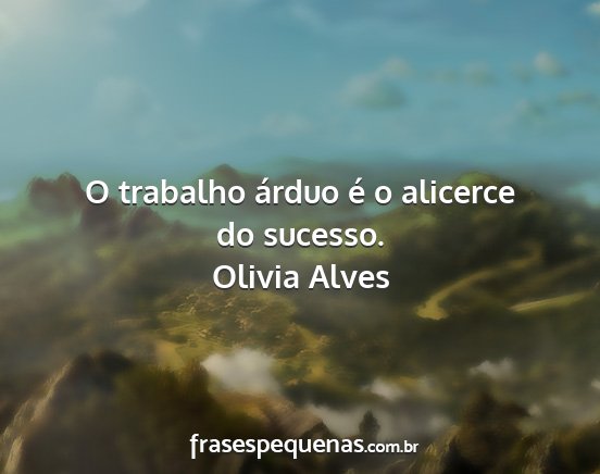 Olivia Alves - O trabalho árduo é o alicerce do sucesso....