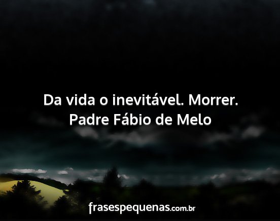 Padre Fábio de Melo - Da vida o inevitável. Morrer....