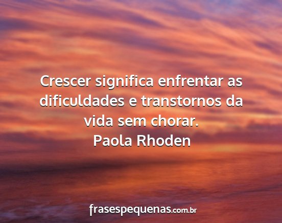 Paola Rhoden - Crescer significa enfrentar as dificuldades e...