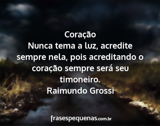 Raimundo Grossi - Coração Nunca tema a luz, acredite sempre nela,...