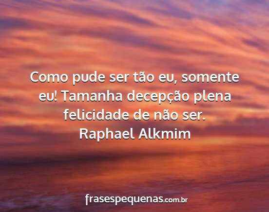 Raphael Alkmim - Como pude ser tão eu, somente eu! Tamanha...