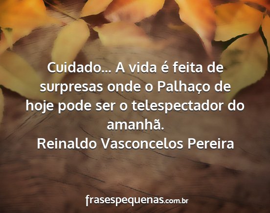 Reinaldo Vasconcelos Pereira - Cuidado... A vida é feita de surpresas onde o...