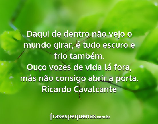 Ricardo Cavalcante - Daqui de dentro não vejo o mundo girar, é tudo...