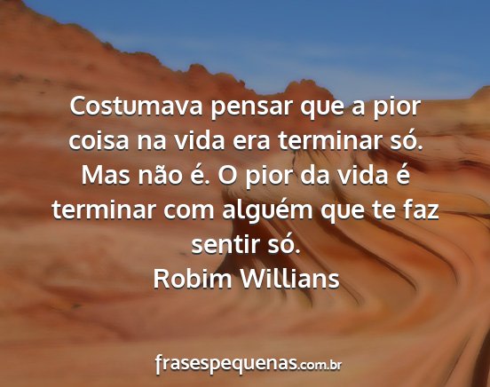 Robim Willians - Costumava pensar que a pior coisa na vida era...