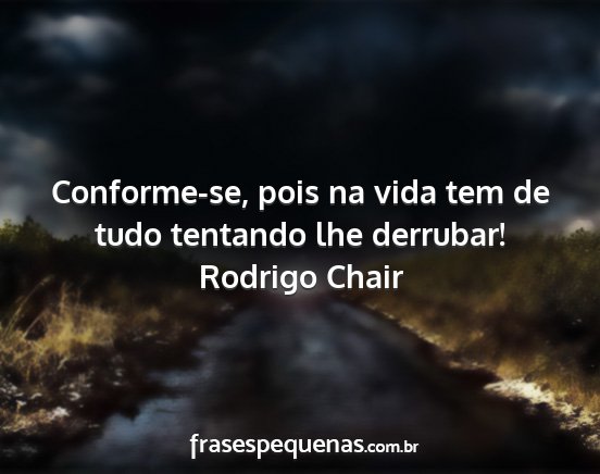Rodrigo Chair - Conforme-se, pois na vida tem de tudo tentando...