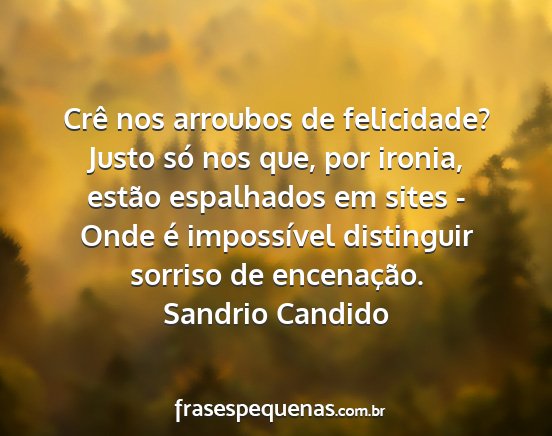 Sandrio Candido - Crê nos arroubos de felicidade? Justo só nos...