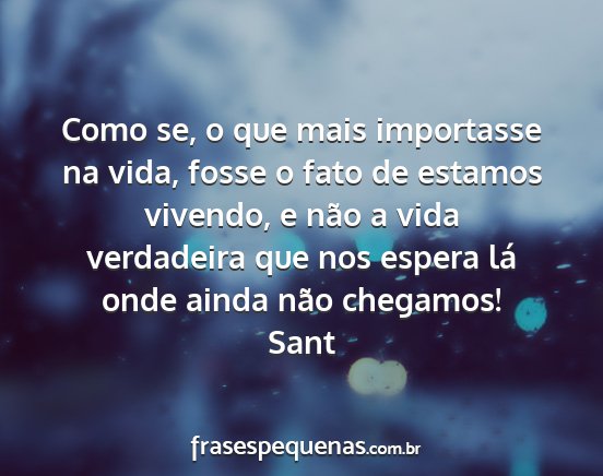 Sant - Como se, o que mais importasse na vida, fosse o...